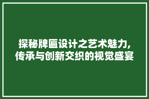 探秘牌匾设计之艺术魅力,传承与创新交织的视觉盛宴 探秘牌匾设计之艺术魅力,传承与创新交织的视觉盛宴 搜狗SEO