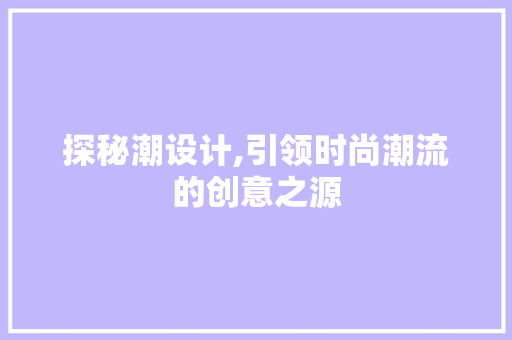 探秘潮设计,引领时尚潮流的创意之源 探秘潮设计,引领时尚潮流的创意之源 必应SEO