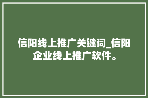信阳线上推广关键词_信阳企业线上推广软件。 信阳线上推广关键词_信阳企业线上推广软件。 SEO关键词