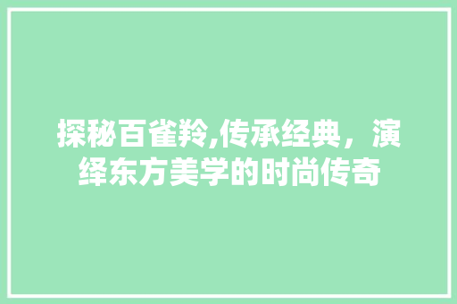 探秘百雀羚,传承经典，演绎东方美学的时尚传奇 探秘百雀羚,传承经典，演绎东方美学的时尚传奇 网站建设公司