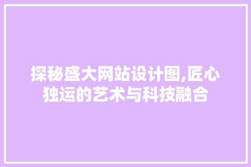 探秘盛大网站设计图,匠心独运的艺术与科技融合 探秘盛大网站设计图,匠心独运的艺术与科技融合 SEO关键词