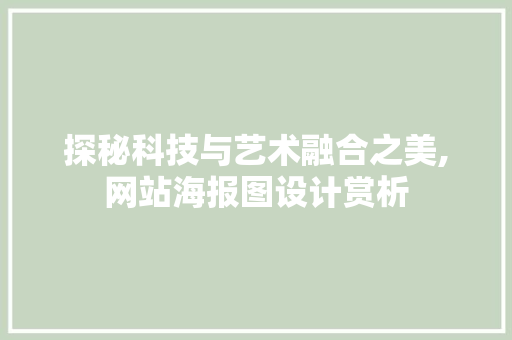 探秘科技与艺术融合之美,网站海报图设计赏析 探秘科技与艺术融合之美,网站海报图设计赏析 搜狗SEO