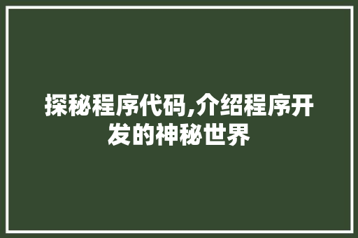 探秘程序代码,介绍程序开发的神秘世界 探秘程序代码,介绍程序开发的神秘世界 必应SEO