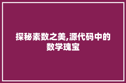 探秘素数之美,源代码中的数学瑰宝 探秘素数之美,源代码中的数学瑰宝 百度SEO