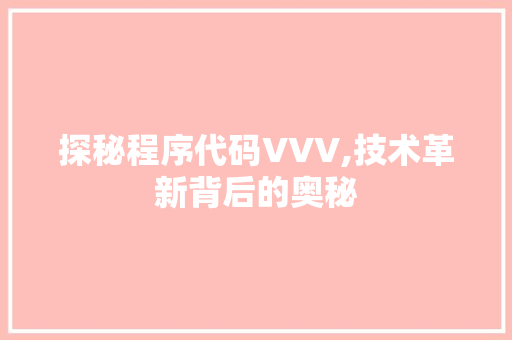 探秘程序代码VVV,技术革新背后的奥秘 探秘程序代码VVV,技术革新背后的奥秘 SEO关键词