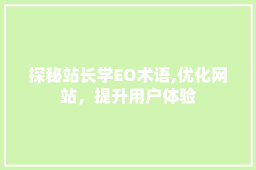 探秘站长学EO术语,优化网站，提升用户体验 探秘站长学EO术语,优化网站，提升用户体验 百度SEO