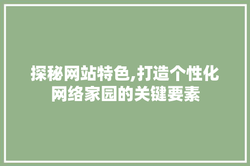 探秘网站特色,打造个性化网络家园的关键要素 探秘网站特色,打造个性化网络家园的关键要素 网站建设公司