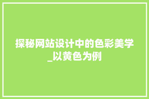 探秘网站设计中的色彩美学_以黄色为例 探秘网站设计中的色彩美学_以黄色为例 必应SEO