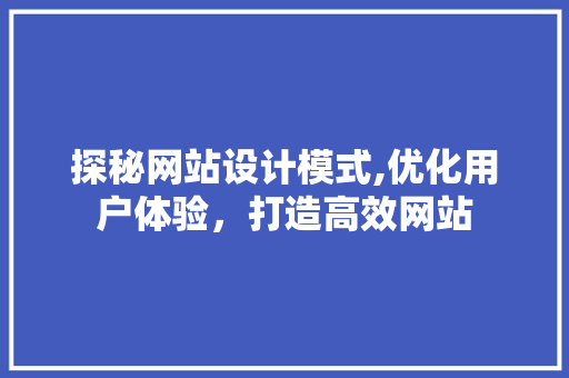 探秘网站设计模式,优化用户体验，打造高效网站