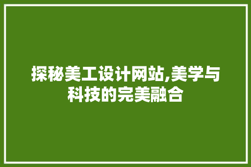 探秘美工设计网站,美学与科技的完美融合 探秘美工设计网站,美学与科技的完美融合 SEO关键词