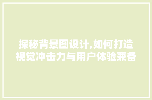 探秘背景图设计,如何打造视觉冲击力与用户体验兼备的网站