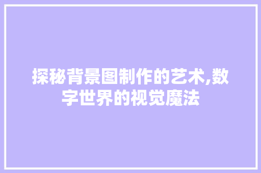 探秘背景图制作的艺术,数字世界的视觉魔法 探秘背景图制作的艺术,数字世界的视觉魔法 百度SEO