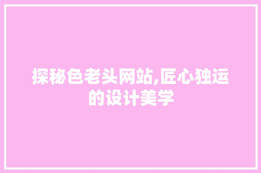 探秘色老头网站,匠心独运的设计美学