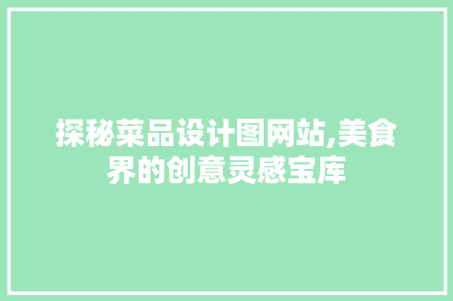 探秘菜品设计图网站,美食界的创意灵感宝库