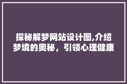 探秘解梦网站设计图,介绍梦境的奥秘，引领心理健康之旅 探秘解梦网站设计图,介绍梦境的奥秘，引领心理健康之旅 必应SEO