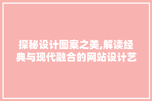 探秘设计图案之美,解读经典与现代融合的网站设计艺术 探秘设计图案之美,解读经典与现代融合的网站设计艺术 搜狗SEO