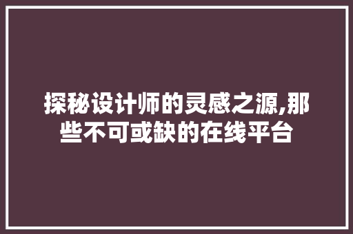 探秘设计师的灵感之源,那些不可或缺的在线平台 探秘设计师的灵感之源,那些不可或缺的在线平台 SEO关键词