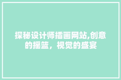 探秘设计师插画网站,创意的摇篮，视觉的盛宴 探秘设计师插画网站,创意的摇篮，视觉的盛宴 网站建设公司