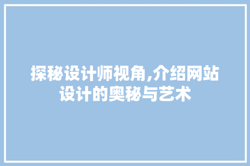 探秘设计师视角,介绍网站设计的奥秘与艺术 探秘设计师视角,介绍网站设计的奥秘与艺术 SEO关键词