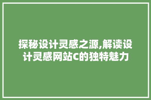 探秘设计灵感之源,解读设计灵感网站C的独特魅力 探秘设计灵感之源,解读设计灵感网站C的独特魅力 搜狗SEO