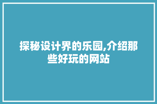 探秘设计界的乐园,介绍那些好玩的网站 探秘设计界的乐园,介绍那些好玩的网站 搜狗SEO