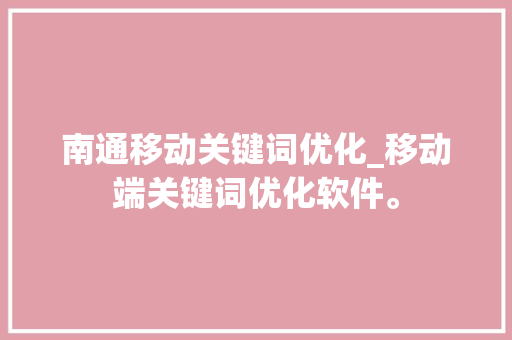 南通移动关键词优化_移动端关键词优化软件。 南通移动关键词优化_移动端关键词优化软件。 SEO关键词