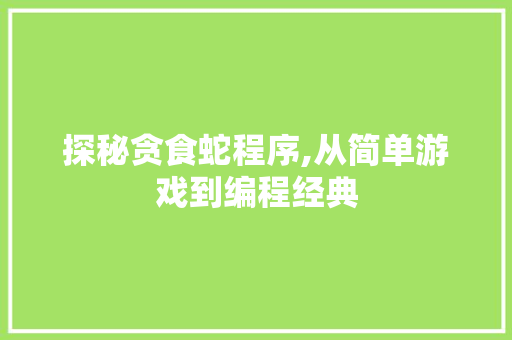 探秘贪食蛇程序,从简单游戏到编程经典 探秘贪食蛇程序,从简单游戏到编程经典 神马SEO