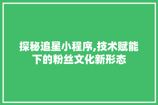探秘追星小程序,技术赋能下的粉丝文化新形态 探秘追星小程序,技术赋能下的粉丝文化新形态 神马SEO