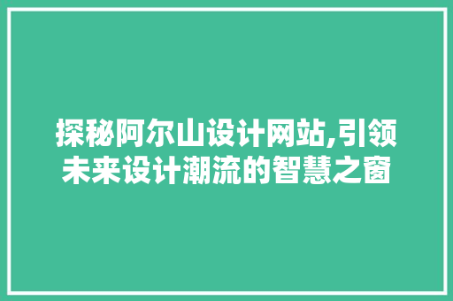 探秘阿尔山设计网站,引领未来设计潮流的智慧之窗 探秘阿尔山设计网站,引领未来设计潮流的智慧之窗 SEO关键词
