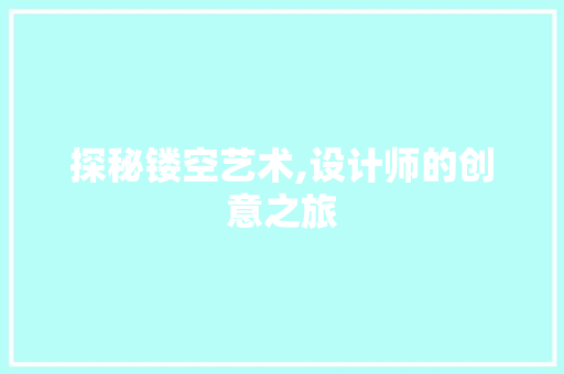 探秘镂空艺术,设计师的创意之旅 探秘镂空艺术,设计师的创意之旅 搜狗SEO
