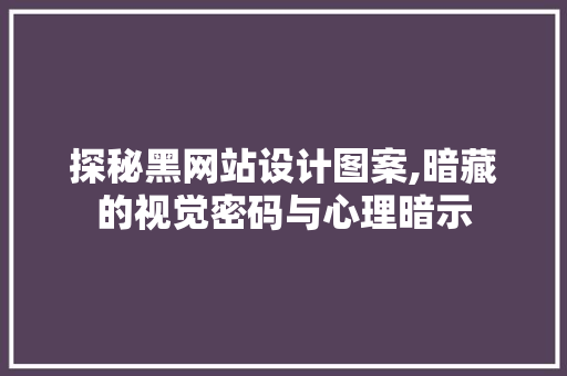 探秘黑网站设计图案,暗藏的视觉密码与心理暗示 探秘黑网站设计图案,暗藏的视觉密码与心理暗示 搜狗SEO