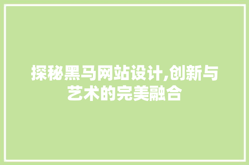 探秘黑马网站设计,创新与艺术的完美融合 探秘黑马网站设计,创新与艺术的完美融合 搜狗SEO