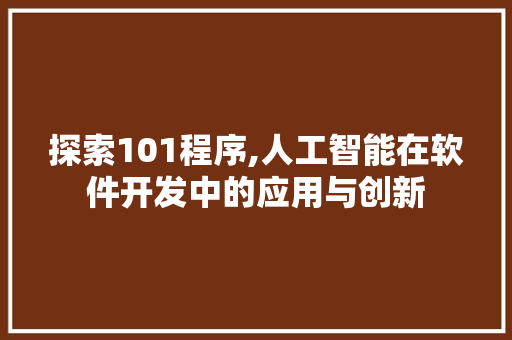 探索101程序,人工智能在软件开发中的应用与创新 探索101程序,人工智能在软件开发中的应用与创新 百度SEO
