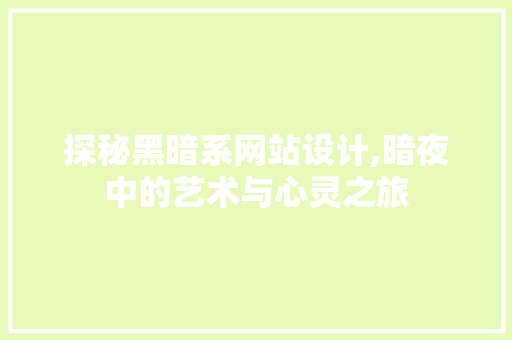 探秘黑暗系网站设计,暗夜中的艺术与心灵之旅 探秘黑暗系网站设计,暗夜中的艺术与心灵之旅 必应SEO
