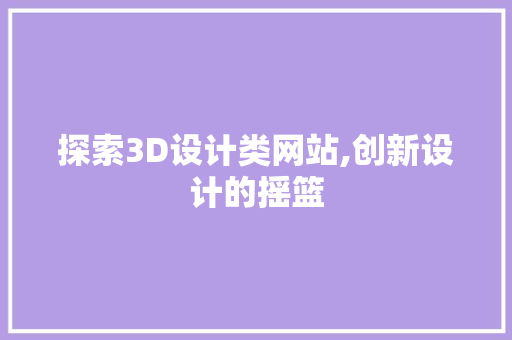 探索3D设计类网站,创新设计的摇篮