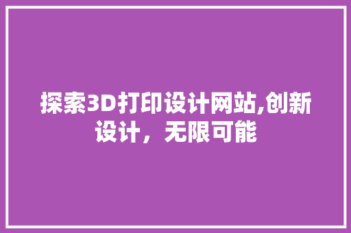 探索3D打印设计网站,创新设计，无限可能 探索3D打印设计网站,创新设计，无限可能 百度SEO