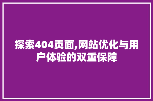 探索404页面,网站优化与用户体验的双重保障 探索404页面,网站优化与用户体验的双重保障 百度SEO