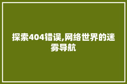 探索404错误,网络世界的迷雾导航 探索404错误,网络世界的迷雾导航 SEO关键词