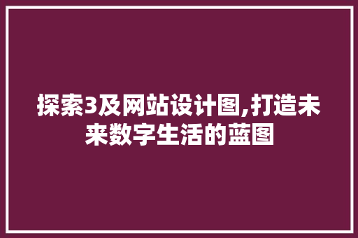 探索3及网站设计图,打造未来数字生活的蓝图 探索3及网站设计图,打造未来数字生活的蓝图 搜狗SEO