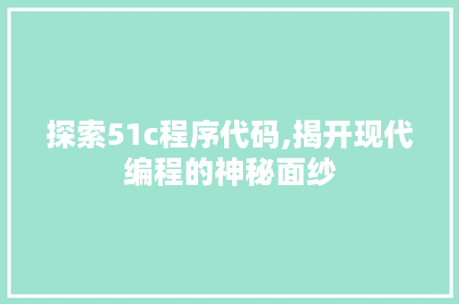 探索51c程序代码,揭开现代编程的神秘面纱 探索51c程序代码,揭开现代编程的神秘面纱 网站建设公司