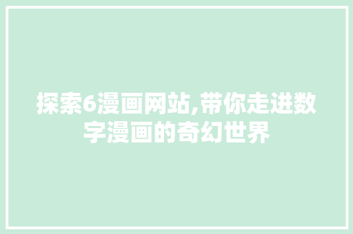 探索6漫画网站,带你走进数字漫画的奇幻世界 探索6漫画网站,带你走进数字漫画的奇幻世界 必应SEO