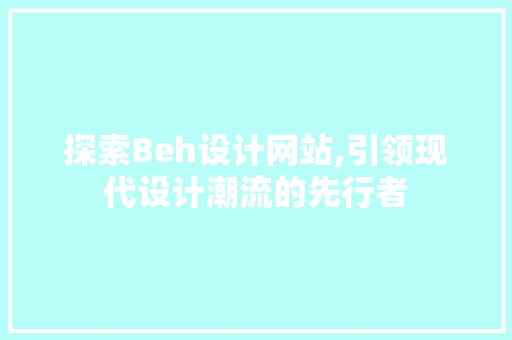 探索Beh设计网站,引领现代设计潮流的先行者 探索Beh设计网站,引领现代设计潮流的先行者 百度SEO