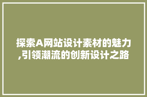 探索A网站设计素材的魅力,引领潮流的创新设计之路 探索A网站设计素材的魅力,引领潮流的创新设计之路 搜狗SEO