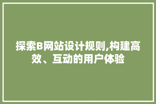 探索B网站设计规则,构建高效、互动的用户体验 探索B网站设计规则,构建高效、互动的用户体验 搜狗SEO