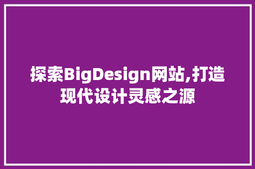 探索BigDesign网站,打造现代设计灵感之源 探索BigDesign网站,打造现代设计灵感之源 百度SEO