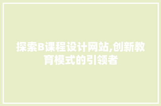 探索B课程设计网站,创新教育模式的引领者 探索B课程设计网站,创新教育模式的引领者 搜狗SEO