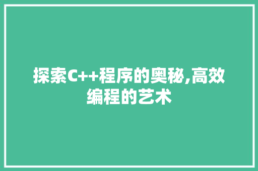 探索C++程序的奥秘,高效编程的艺术 探索C++程序的奥秘,高效编程的艺术 搜狗SEO