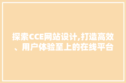 探索CCE网站设计,打造高效、用户体验至上的在线平台 探索CCE网站设计,打造高效、用户体验至上的在线平台 神马SEO