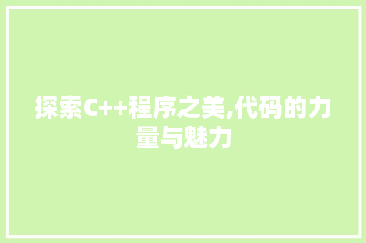 探索C++程序之美,代码的力量与魅力 探索C++程序之美,代码的力量与魅力 百度SEO