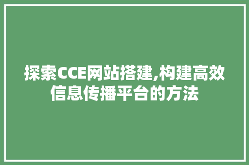 探索CCE网站搭建,构建高效信息传播平台的方法 探索CCE网站搭建,构建高效信息传播平台的方法 必应SEO